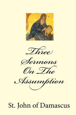 Three Sermons On The Assumption by Of Damascus, John