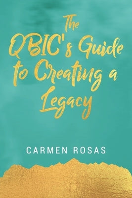 The QBIC's Guide to Creating a Legacy by Rosas, Carmen