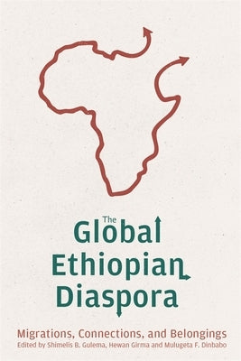 The Global Ethiopian Diaspora: Migrations, Connections, and Belongings by Gulema, Shimelis Bonsa
