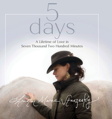 5 days: A Lifetime of Love in Seven Thousand Two Hundred Minutes by Staszesky, Christin Marie