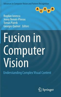 Fusion in Computer Vision: Understanding Complex Visual Content by Ionescu, Bogdan