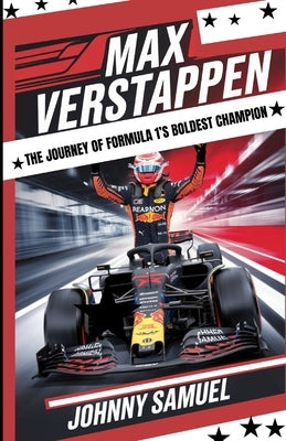 Max Verstappen - The Journey of Formula 1's Boldest Champion: Speed, Passion, and Record-Breaking Victories by Samuel, Johnny