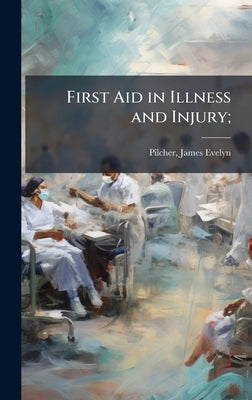 First Aid in Illness and Injury; by Pilcher, James Evelyn 1857-1911
