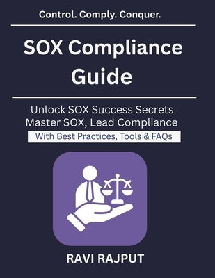 SOX Compliance Guide: Navigating SOX for Enterprises IT Audit and Compliance Strategy Risk Management for Enterprises Automation in SOX Auditing Gover by Rajput, Ravi