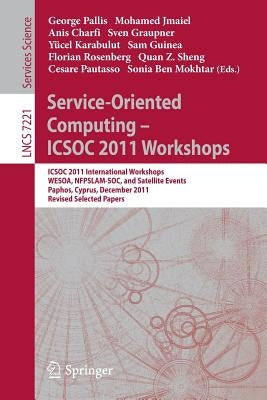 Service-Oriented Computing - Icsoc 2011 Workshops: Icsoc 2011, International Workshops Wesoa, Nfpslam-Soc, and Satellite Events, Paphos, Cyprus, Decem by Pallis, George