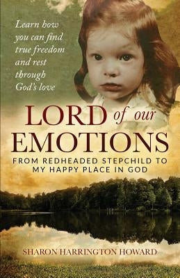Lord of Our Emotions: From Redheaded Stepchild To My Happy Place In God by Howard, Sharon