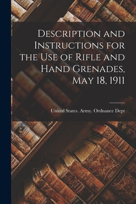 Description and Instructions for the Use of Rifle and Hand Grenades, May 18, 1911 by States Army Ordnance Dept, United