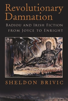 Revolutionary Damnation: Badiou and Irish Fiction from Joyce to Enright by Brivic, Sheldon