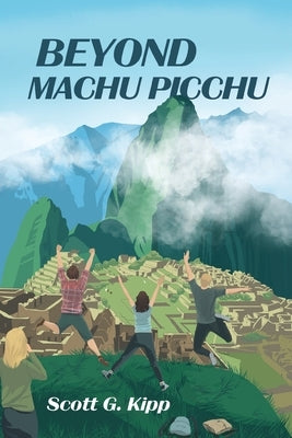 Beyond Machu Picchu: Cusco, The Inca Trail and Ayahuasca by Kipp, Scott G.