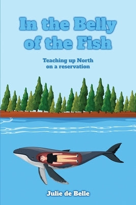 In the Belly of the Fish: Teaching up North on a reservation by Belle, Julie de