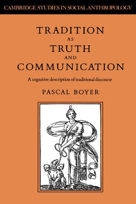 Tradition as Truth and Communication: A Cognitive Description of Traditional Discourse by Boyer, Pascal