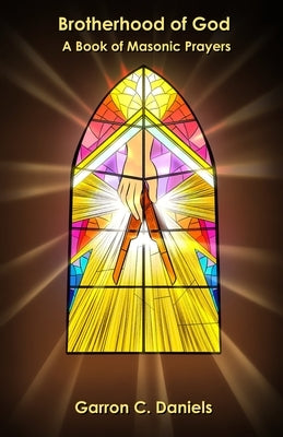 Brotherhood of God: A Book of Masonic Prayers by Daniels, Garron C.