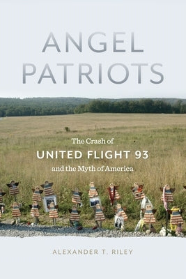 Angel Patriots: The Crash of United Flight 93 and the Myth of America by Riley, Alexander T.