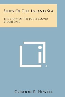 Ships of the Inland Sea: The Story of the Puget Sound Steamboats by Newell, Gordon R.