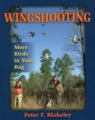 Wingshooting: More Birds in Your Bag by Blakeley, Peter F.