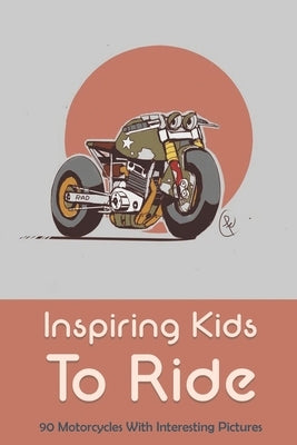 Inspiring Kids To Ride: 90 Motorcycles With Interesting Pictures: Dirt Bike Books by Bilderback, Pearl