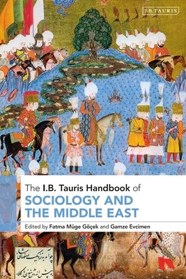 The I.B. Tauris Handbook of Sociology and the Middle East by Göçek, Fatma Müge
