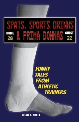 Spats, Sports Drinks & Prima Donnas: Funny Tales from Athletic Trainers by Abell, Brad