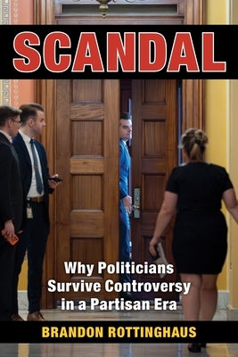 Scandal: Why Politicians Survive Controversy in a Partisan Era by Rottinghaus, Brandon