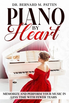 Piano by Heart: Memorize and Perform Your Music in Less Time with Fewer Tears by Patten, Bernard M.