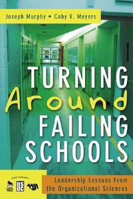 Turning Around Failing Schools: Leadership Lessons From the Organizational Sciences by Murphy, Joseph