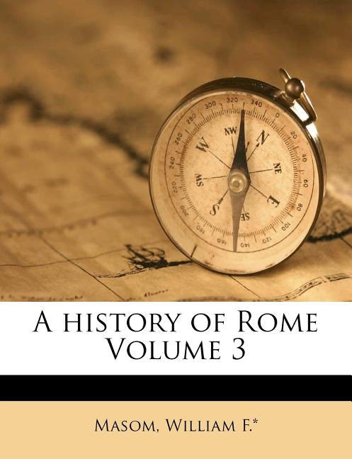 A History of Rome Volume 3 by F. *., Masom William