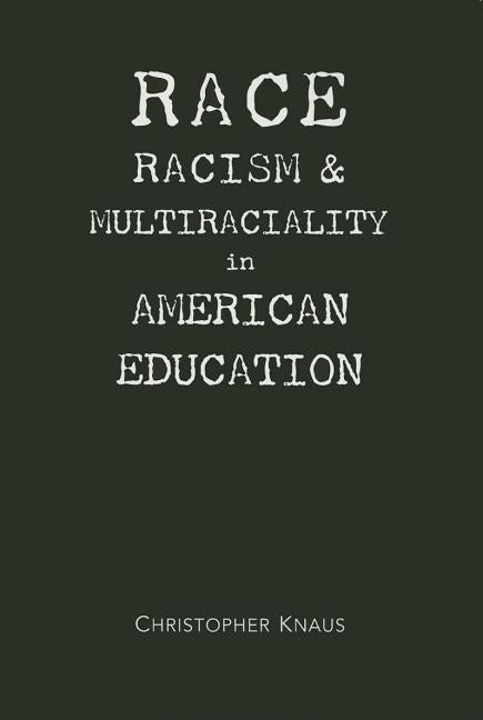 Race, Racism, and Multiraciality in American Education by Knaus, Christopher