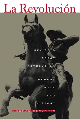 La Revolución: Mexico's Great Revolution as Memory, Myth, and History by Benjamin, Thomas