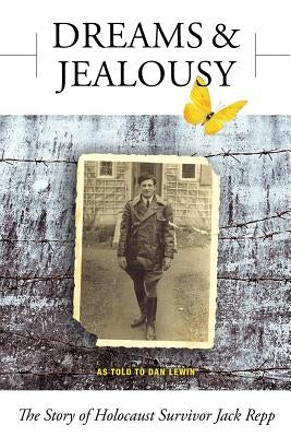 Dreams and Jealousy: The Story of Holocaust Survivor Jack Repp by Repp, Jack
