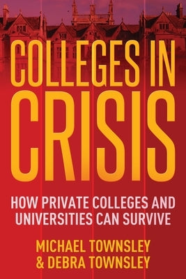 Colleges in Crisis: How Private Colleges and Universities Can Survive? by Townsley, Michael