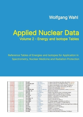 Applied Nuclear Data, Volume 2 - Energy and Isotope Tables: Reference Tables of Energies and Isotopes for Application in Spectrometry, Nuclear Medicin by Wahl, Wolfgang