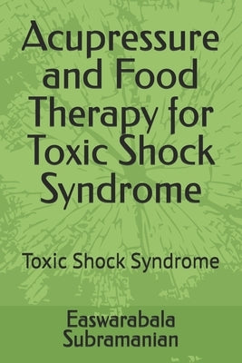 Acupressure and Food Therapy for Toxic Shock Syndrome: Toxic Shock Syndrome by Subramanian, Easwarabala