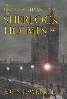 The Undiscovered Archives of Sherlock Holmes by Lawrence, John