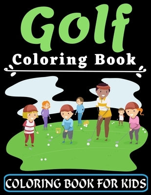 Golf Coloring Book For Kids: An Kids Coloring Book with Flower Collection, Stress Relieving Flower Designs for Relaxation, Great Gift for your Chil by Ana Karen