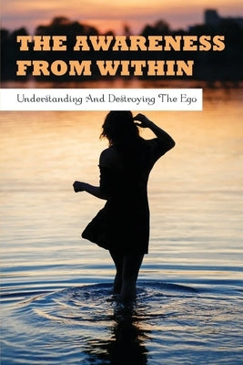 The Awareness From Within: Understanding & Destroying The Ego: Books On Ego And Relationships by Allebach, Ahmad