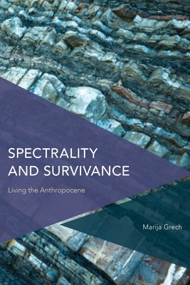 Spectrality and Survivance: Living the Anthropocene by Grech, Marija