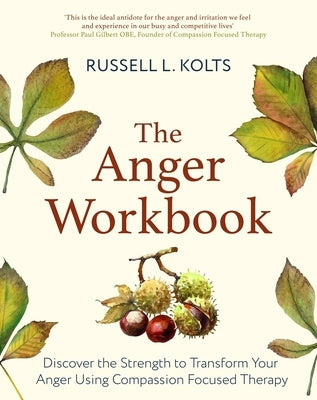 The Anger Workbook: Discover the Strength to Transform Your Anger Using Your Compassionate Mind by Kolts, Russell