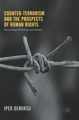 Counter-Terrorism and the Prospects of Human Rights: Securitizing Difference and Dissent by Demirsu, Ipek