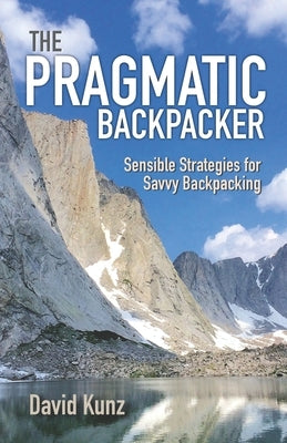 The Pragmatic Backpacker: Sensible Strategies for Savvy Backpacking by Kunz, David