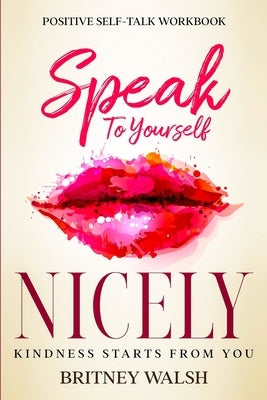 Positive Self-Talk Workbook: Speak To Yourself Nicely - Kindness Starts From You by Walsh, Britney