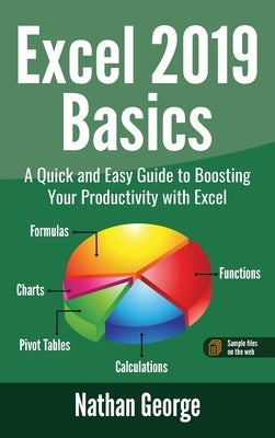 Excel 2019 Basics: A Quick and Easy Guide to Boosting Your Productivity with Excel by George, Nathan