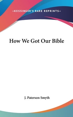 How We Got Our Bible by Smyth, J. Paterson