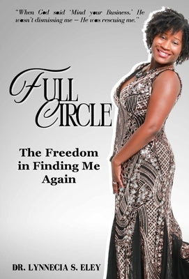 Full Circle: The Freedom in Finding Me Again by Eley, Lynnecia S.