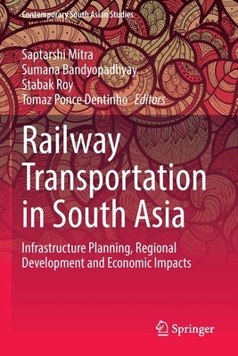 Railway Transportation in South Asia: Infrastructure Planning, Regional Development and Economic Impacts by Mitra, Saptarshi