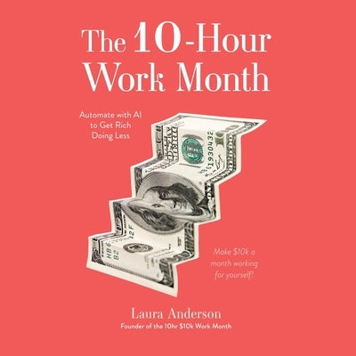The 10-Hour Work Month: Automate with AI to Get Rich Doing Less by Anderson, Laura