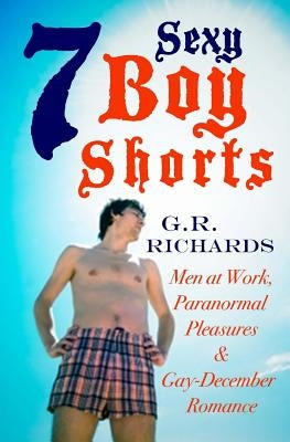 7 Sexy Boy Shorts: Men at Work, Paranormal Pleasures and Gay-December Romance by Richards, G. R.