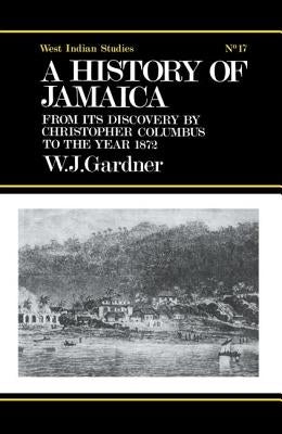 The History of Jamaica: From its Discovery by Christopher Columbus to the Year 1872 by Gardner, William James
