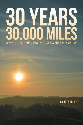 30 Years, 30,000 Miles: What I Learned from God While Running by Tretter, Colleen