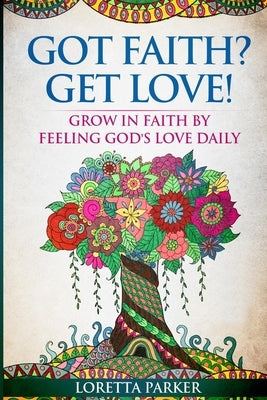 Got Faith? Get Love!: Grow in faith by feeling God's love daily by Parker, Loretta