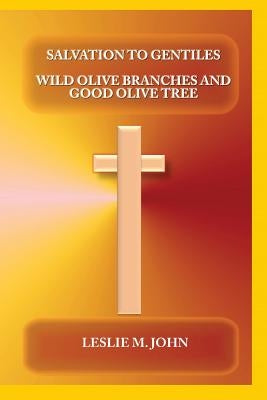 Salvation to Gentiles: Wild Olive Branches and Good Olive Tree by John, Leslie M.